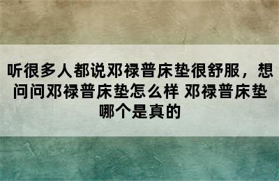 听很多人都说邓禄普床垫很舒服，想问问邓禄普床垫怎么样 邓禄普床垫哪个是真的